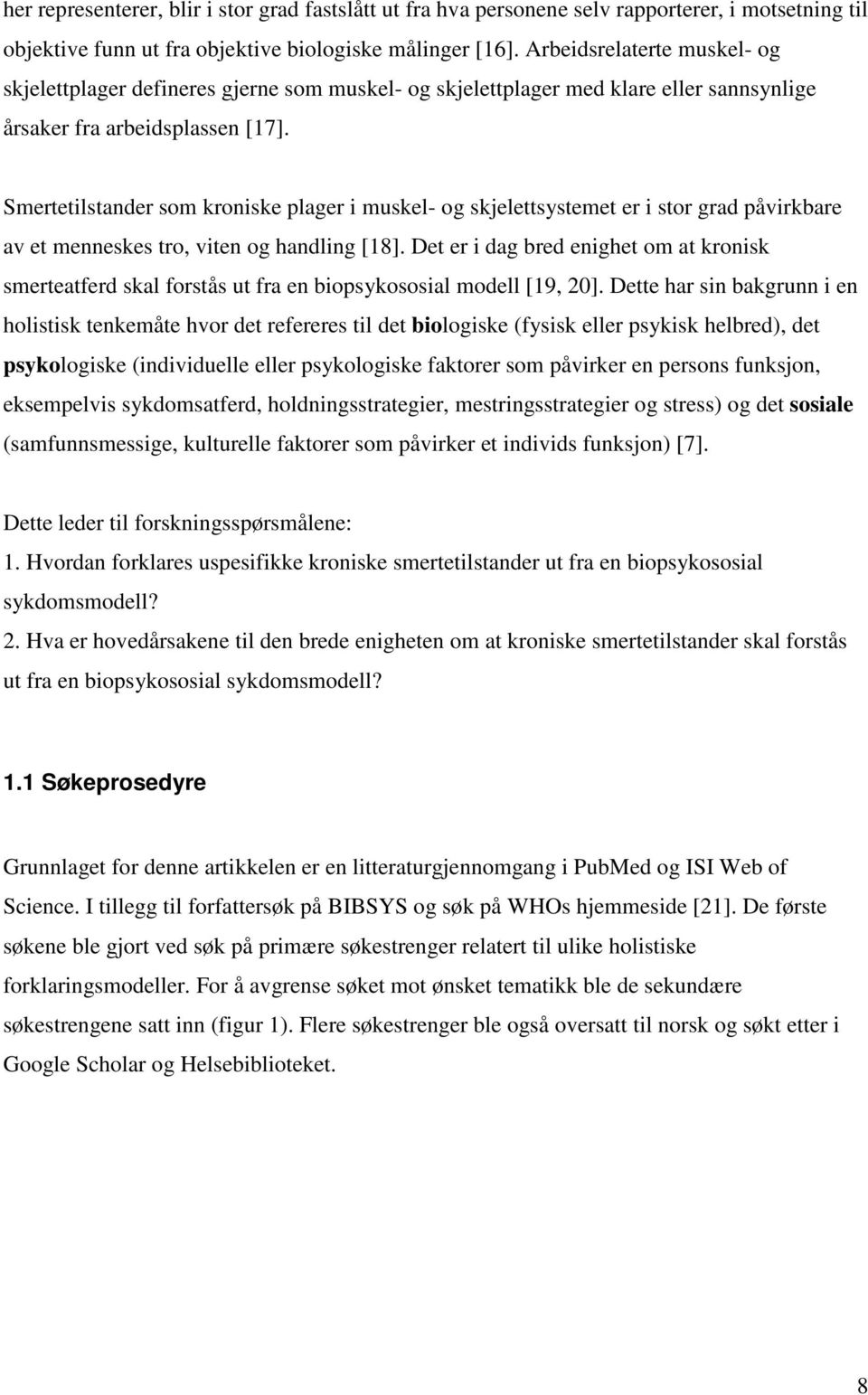 Smertetilstander som kroniske plager i muskel- og skjelettsystemet er i stor grad påvirkbare av et menneskes tro, viten og handling [18].