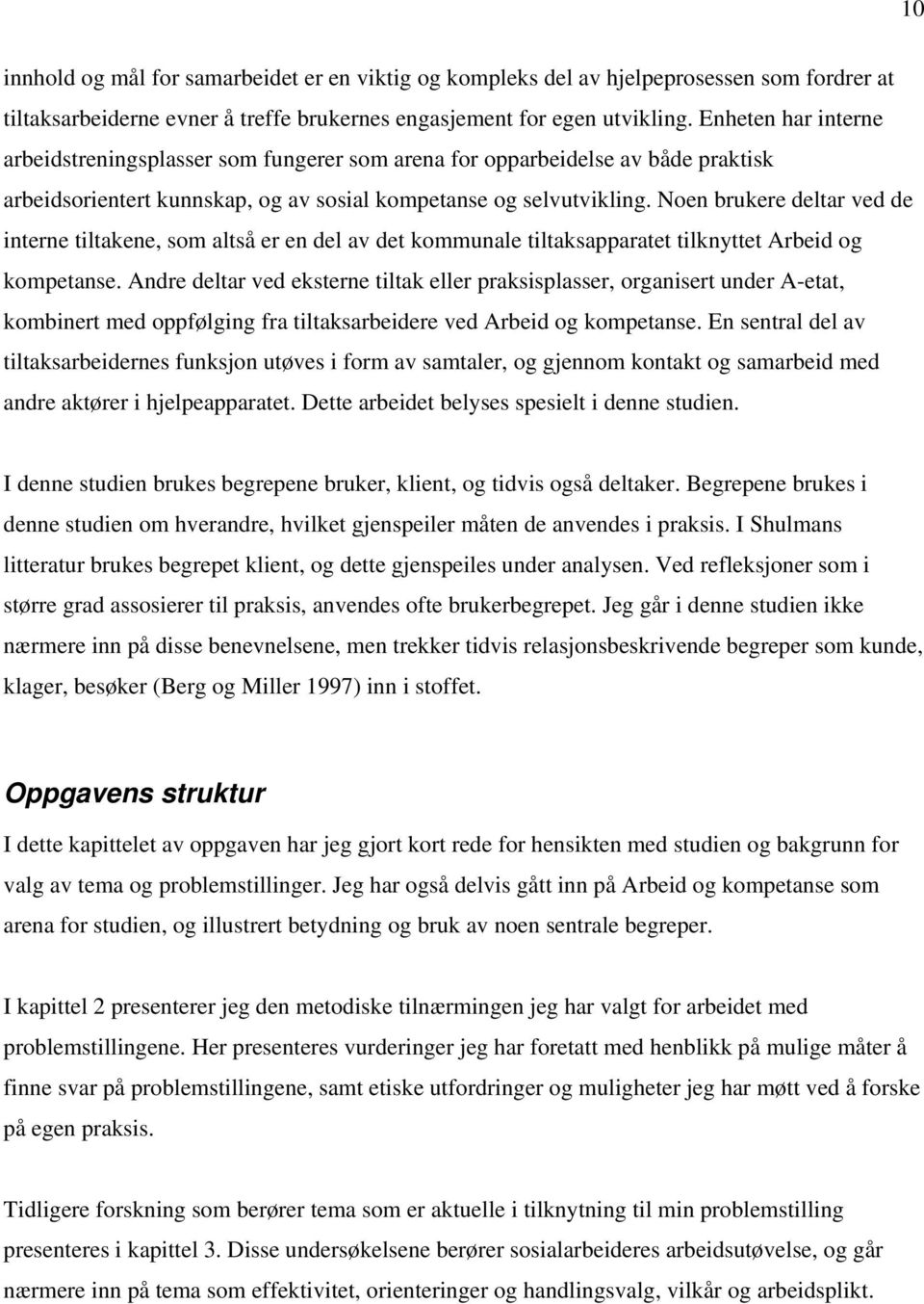 Noen brukere deltar ved de interne tiltakene, som altså er en del av det kommunale tiltaksapparatet tilknyttet Arbeid og kompetanse.