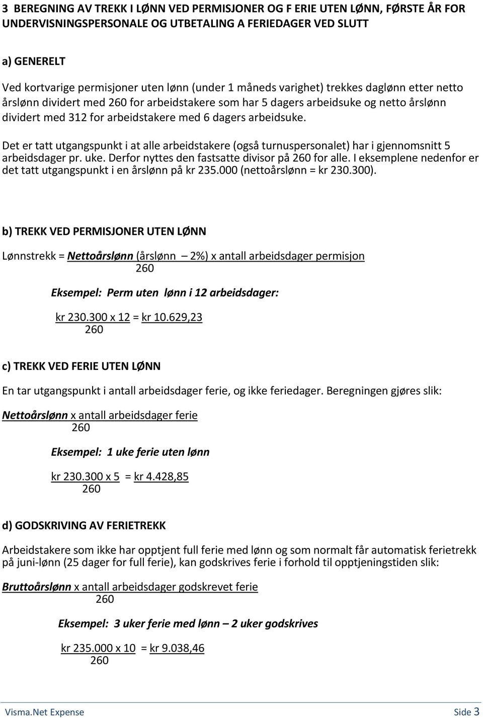 Det er tatt utgangspunkt i at alle arbeidstakere (også turnuspersonalet) har i gjennomsnitt 5 arbeidsdager pr. uke. Derfor nyttes den fastsatte divisor på for alle.