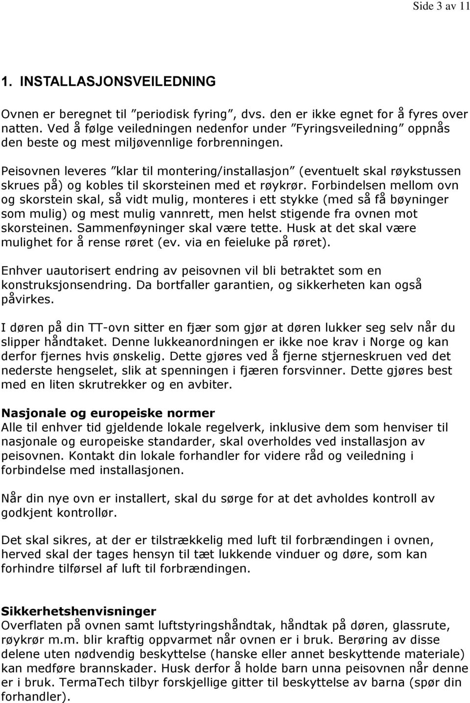 Peisovnen leveres klar til montering/installasjon (eventuelt skal røykstussen skrues på) og kobles til skorsteinen med et røykrør.