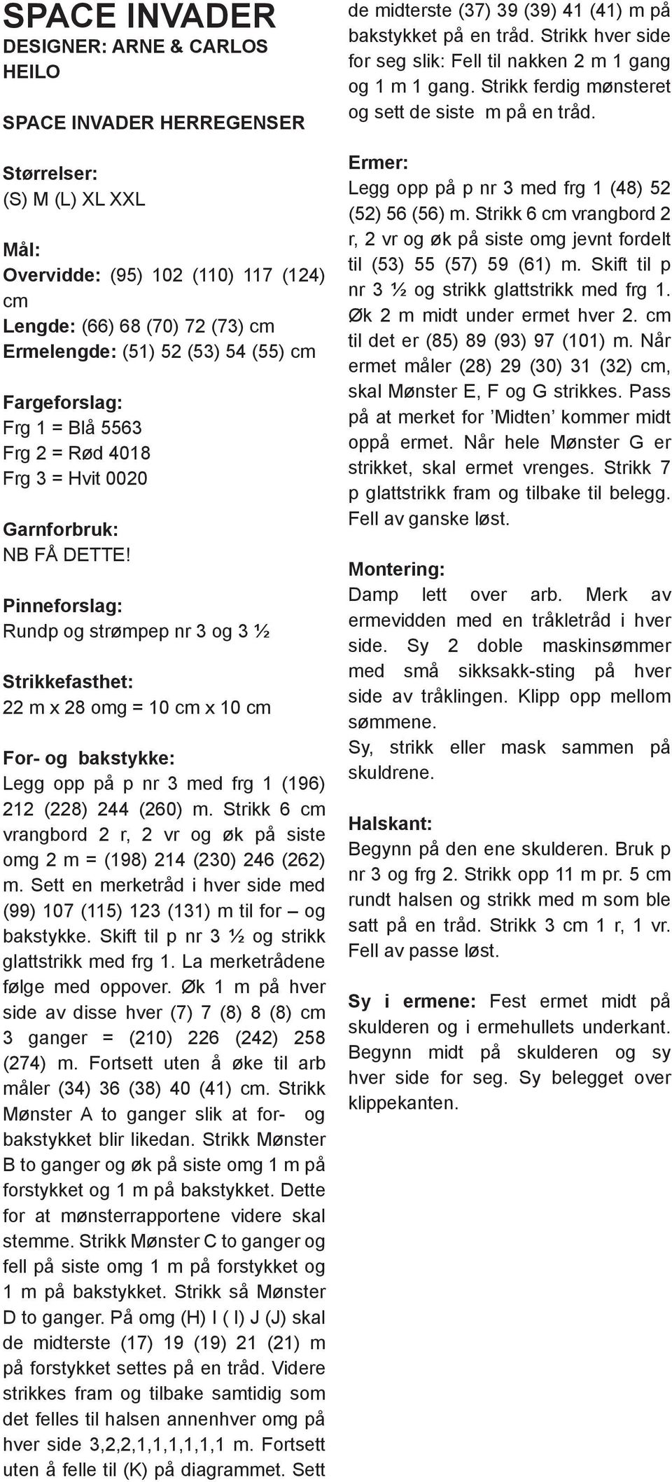 Pinneforslag: Rundp og strømpep nr 3 og 3 ½ trikkefasthet: 22 m x 28 omg = 10 cm x 10 cm For- og bakstykke: egg opp på p nr 3 med frg 1 (196) 212 (228) 244 (260) m.