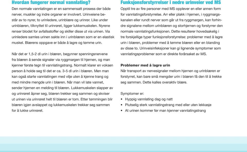 Nyrene renser blodet for avfallsstoffer og skiller disse ut via urinen. Via urinledere samles urinen sakte inn i urinblæren som er en elastisk muskel. Blærens oppgave er både å lagre og tømme urin.