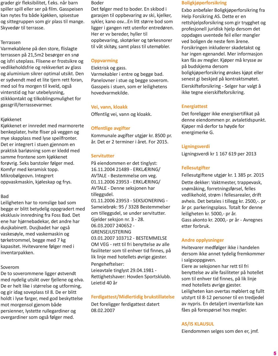 Flisene er frostsikre og vedlikeholdsfrie og rekkverket av glass og aluminium sikrer optimal utsikt.