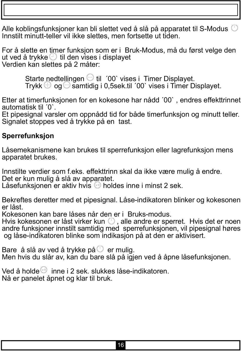 Trykk og samtidig i 0,5sek.til 00` vises i Timer Displayet. Etter at timerfunksjonen for en kokesone har nådd 00`, endres effekttrinnet automatisk til 0`.