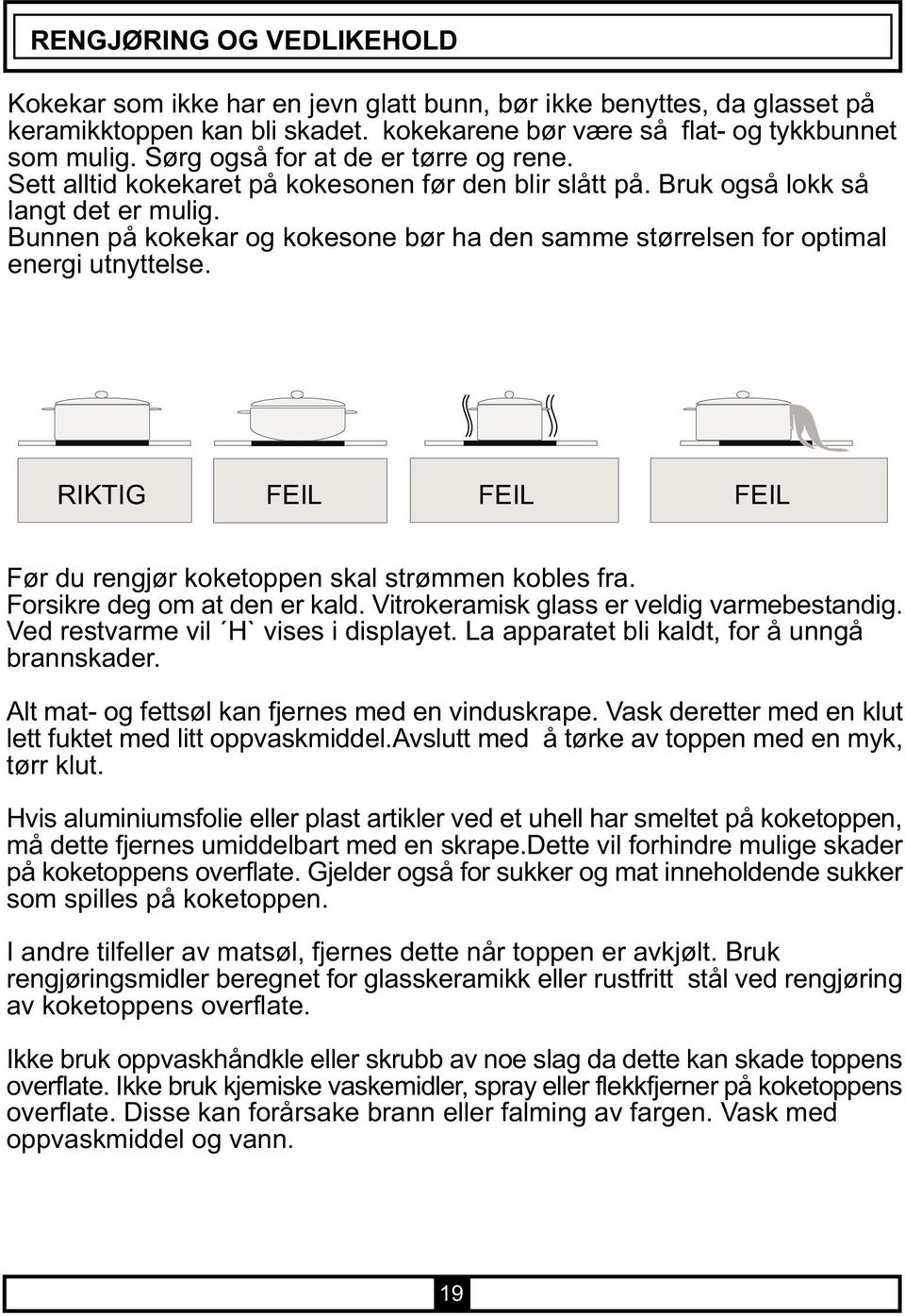 Bunnen på kokekar og kokesone bør ha den samme størrelsen for optimal energi utnyttelse. RIKTIG FEIL FEIL FEIL Før du rengjør koketoppen skal strømmen kobles fra. Forsikre deg om at den er kald.