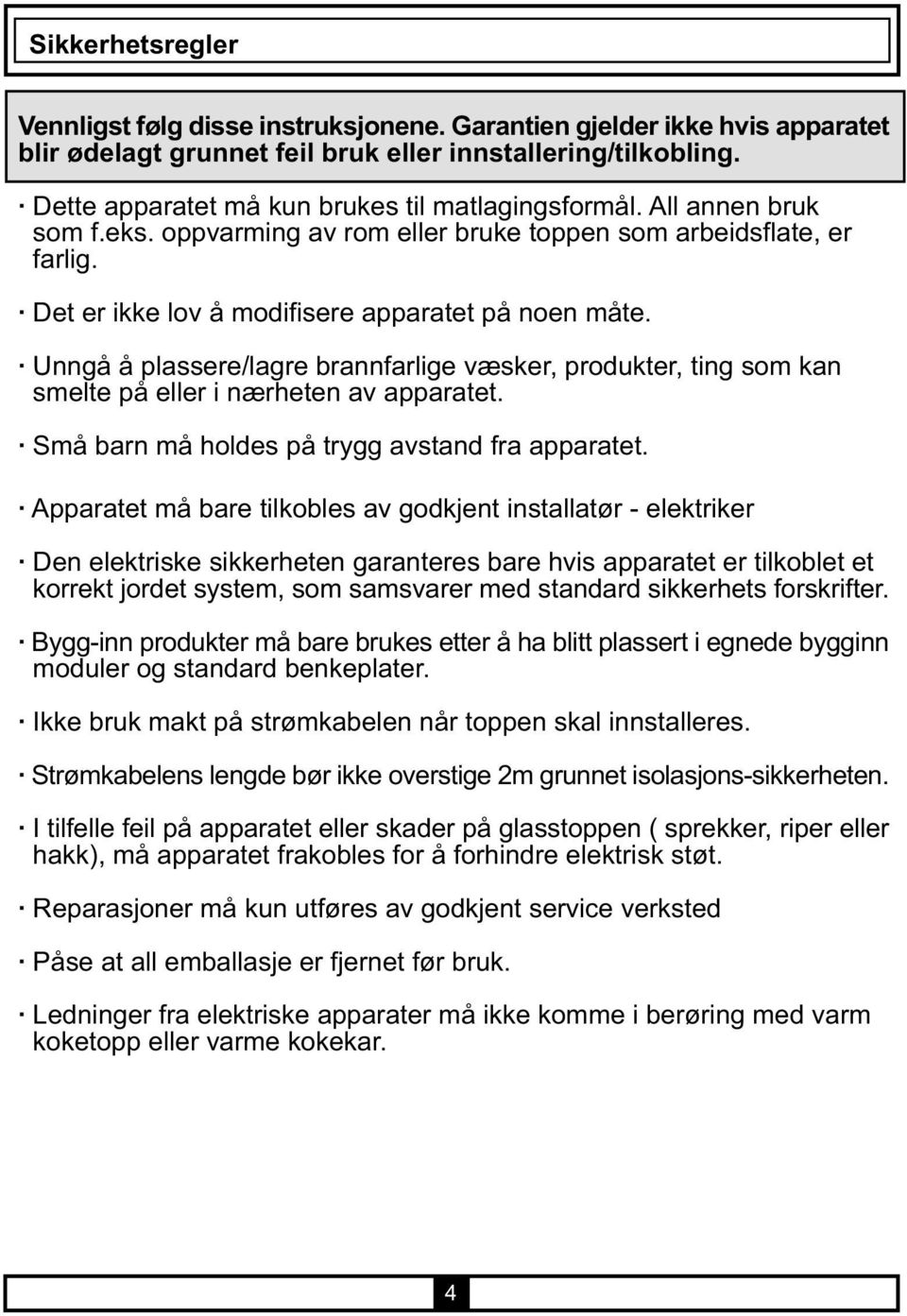 Unngå å plassere/lagre brannfarlige væsker, produkter, ting som kan smelte på eller i nærheten av apparatet. Små barn må holdes på trygg avstand fra apparatet.