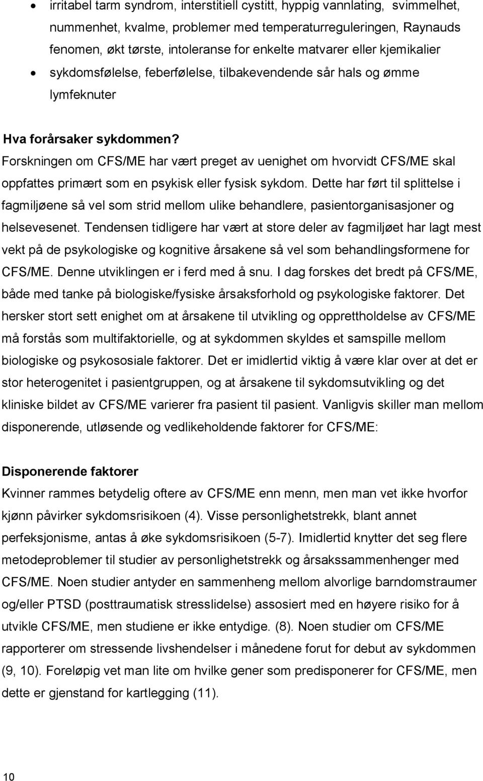 Forskningen om CFS/ME har vært preget av uenighet om hvorvidt CFS/ME skal oppfattes primært som en psykisk eller fysisk sykdom.