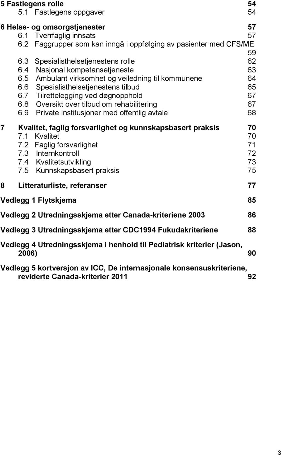 7 Tilrettelegging ved døgnopphold 67 6.8 Oversikt over tilbud om rehabilitering 67 6.9 Private institusjoner med offentlig avtale 68 7 Kvalitet, faglig forsvarlighet og kunnskapsbasert praksis 70 7.