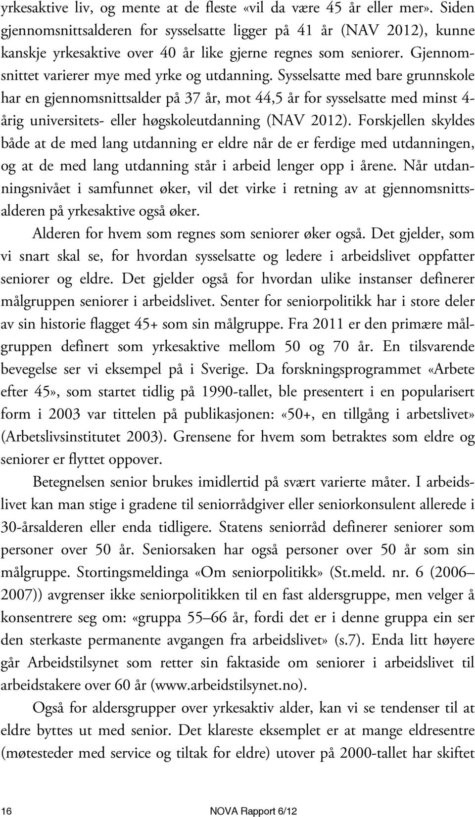 Sysselsatte med bare grunnskole har en gjennomsnittsalder på 37 år, mot 44,5 år for sysselsatte med minst 4- årig universitets- eller høgskoleutdanning (NAV 2012).