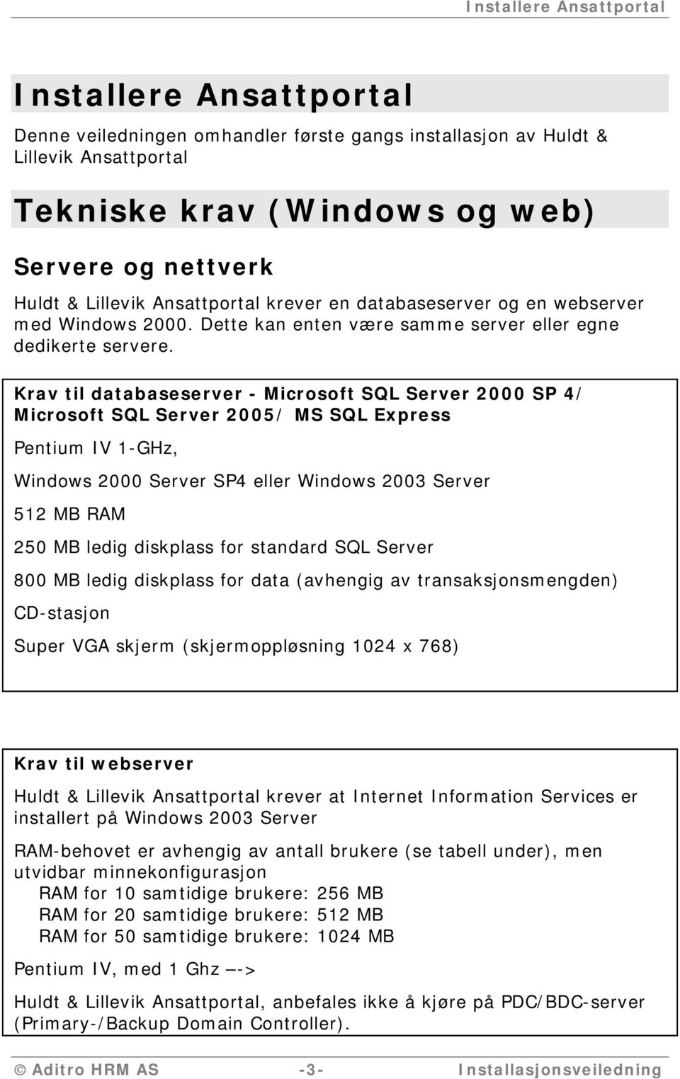 Krav til databaseserver - Microsoft SQL Server 2000 SP 4/ Microsoft SQL Server 2005/ MS SQL Express Pentium IV 1-GHz, Windows 2000 Server SP4 eller Windows 2003 Server 512 MB RAM 250 MB ledig