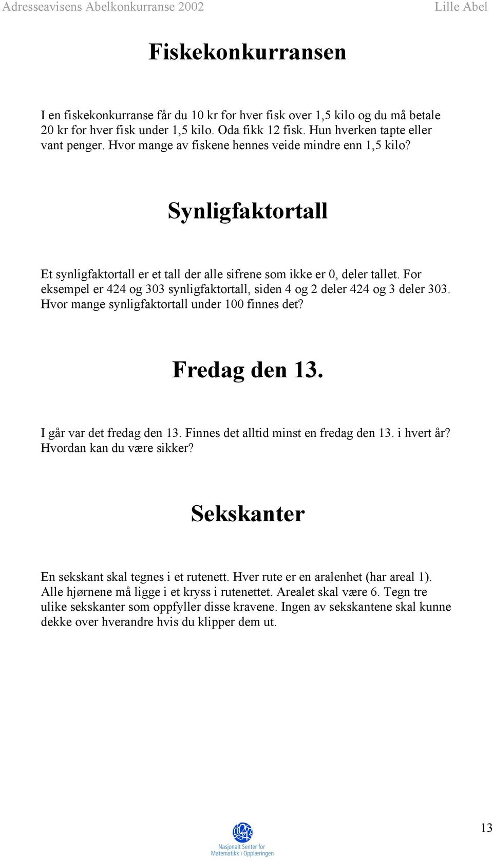 For eksempel er 424 og 303 synligfaktortall, siden 4 og 2 deler 424 og 3 deler 303. Hvor mange synligfaktortall under 100 finnes det? Fredag den 13. I går var det fredag den 13.