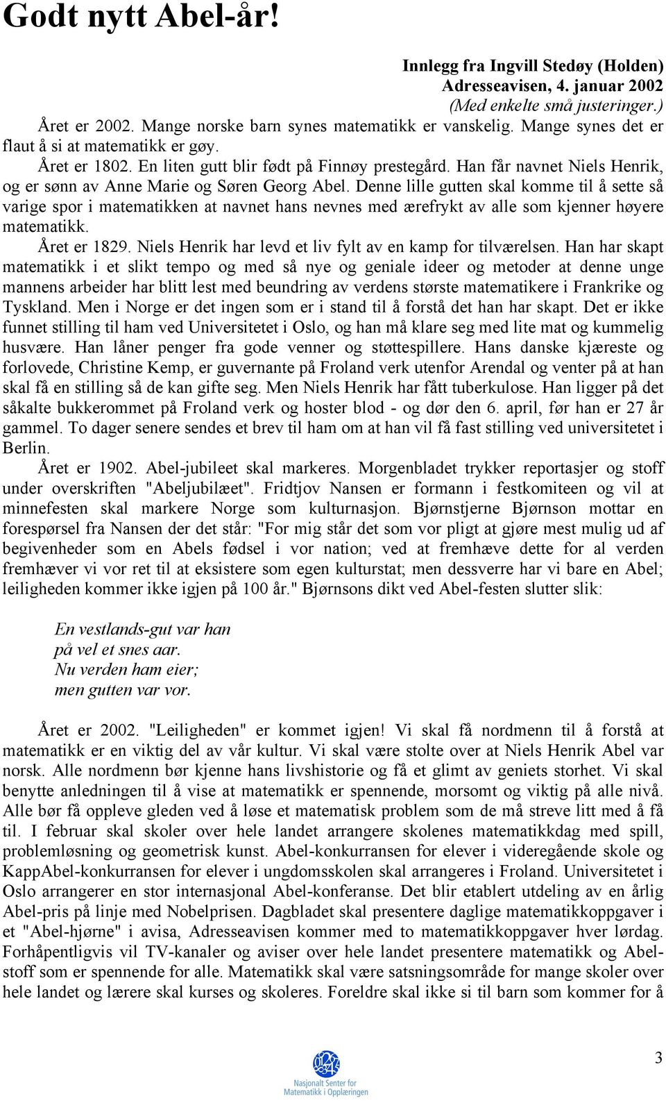 Denne lille gutten skal komme til å sette så varige spor i matematikken at navnet hans nevnes med ærefrykt av alle som kjenner høyere matematikk. Året er 1829.