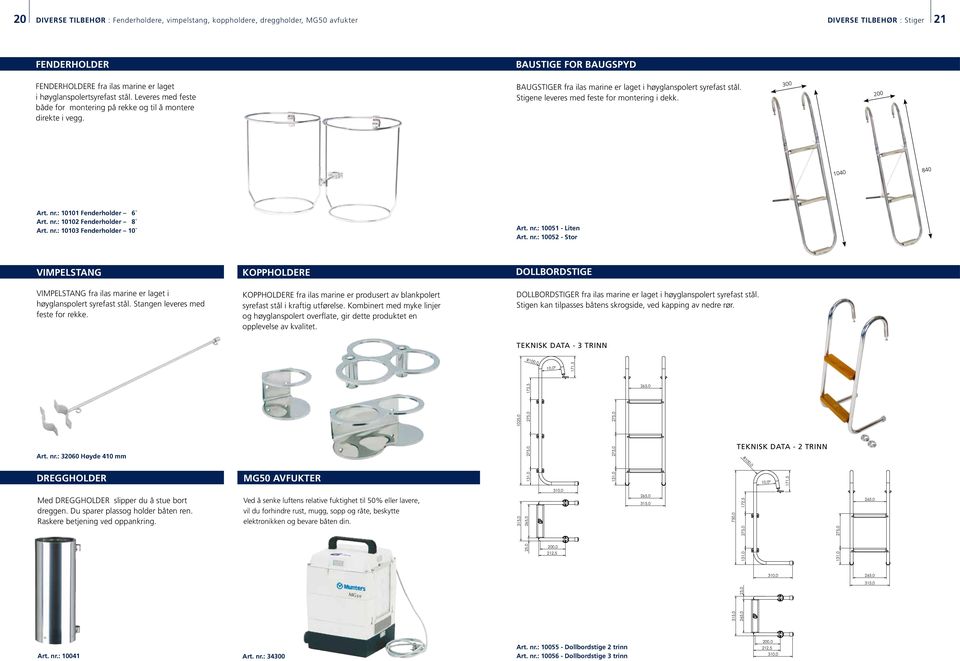 Stigene leveres med feste for montering i dekk. 300 200 1040 840 Art. nr.: 10101 Fenderholder 6` Art. nr.: 10102 Fenderholder 8` Art. nr.: 10103 Fenderholder 10` Art. nr.: 10051 - Liten Art. nr.: 10052 - Stor VIMPELSTANG Vimpelstang fra ilas marine er laget i høyglanspolert syrefast stål.