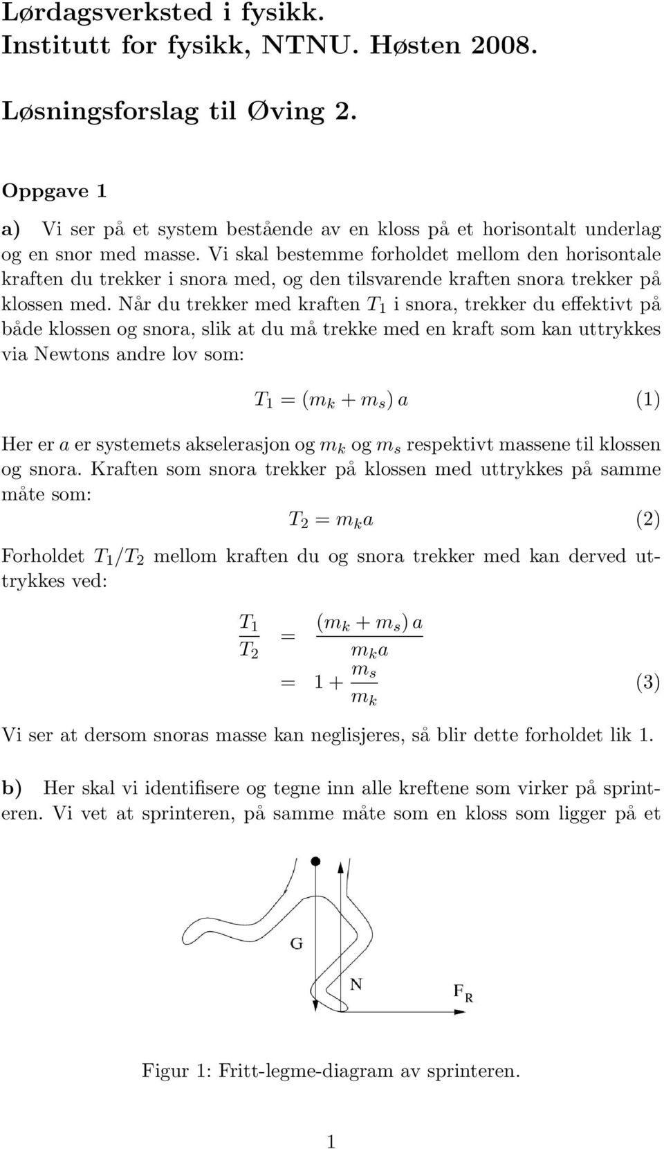 Når du trekker med kraften T 1 i snora, trekker du effektivt på både klossen og snora, slik at du må trekke med en kraft som kan uttrykkes via Newtons andre lov som: T 1 = (m k + m s ) a (1) Her er a