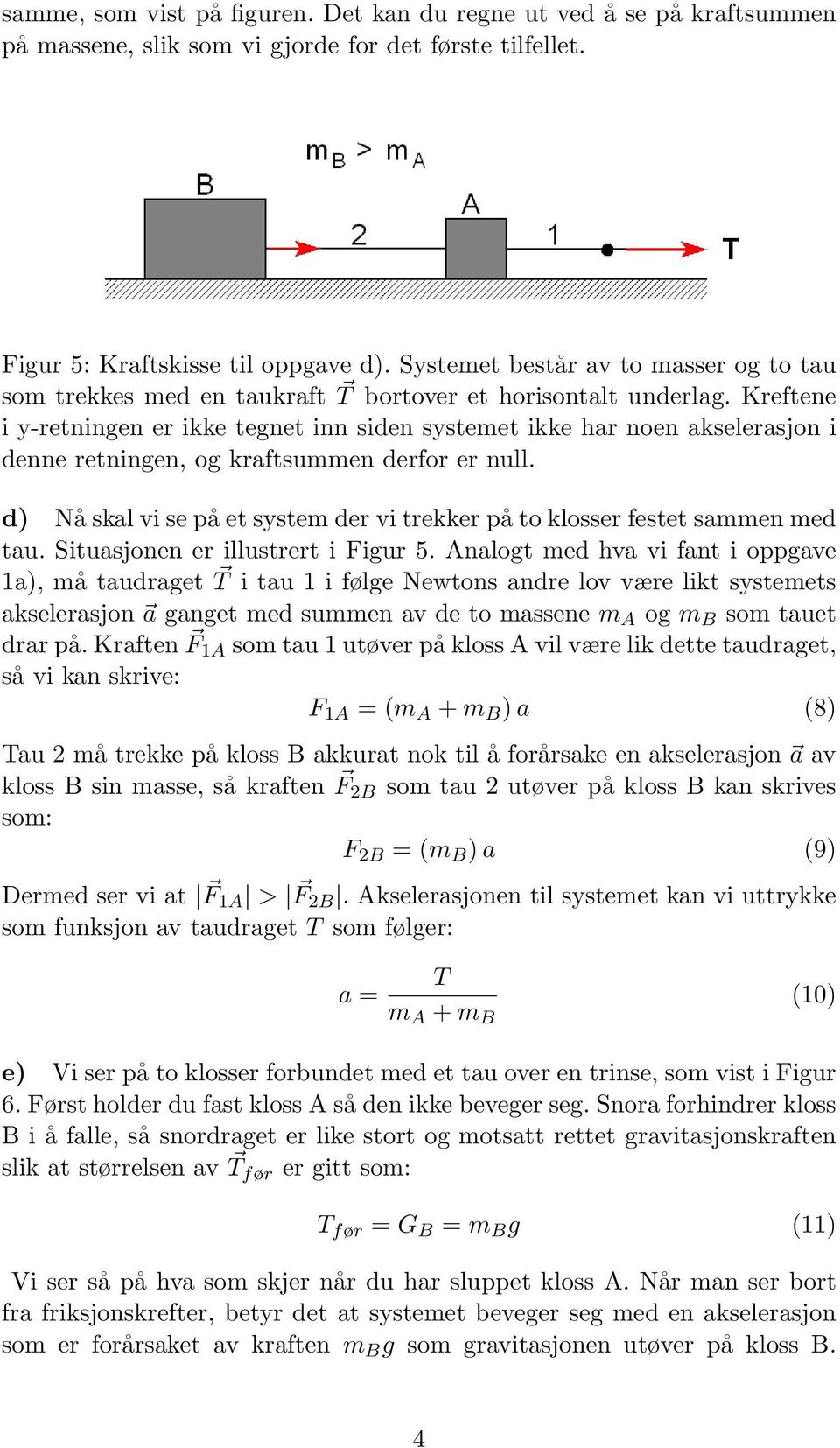 Kreftene i y-retningen er ikke tegnet inn siden systemet ikke har noen akselerasjon i denne retningen, og kraftsummen derfor er null.