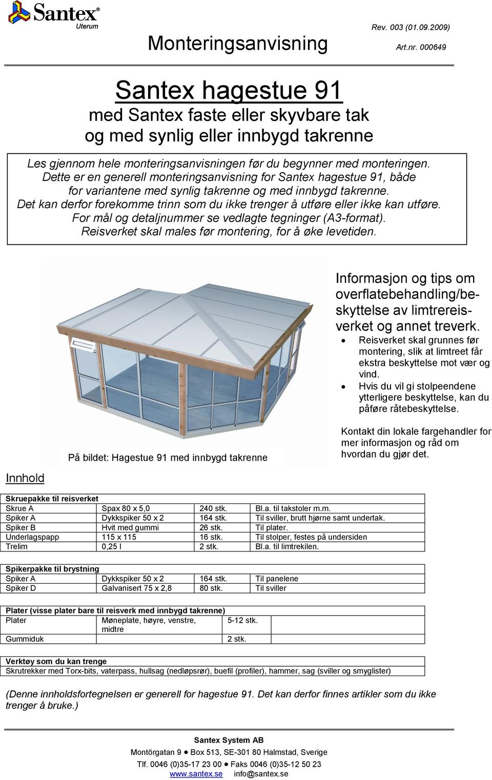 Det kan derfor forekomme trinn som du ikke trenger å utføre eller ikke kan utføre. For mål og detaljnummer se vedlagte tegninger (A3-format). Reisverket skal males før montering, for å øke levetiden.