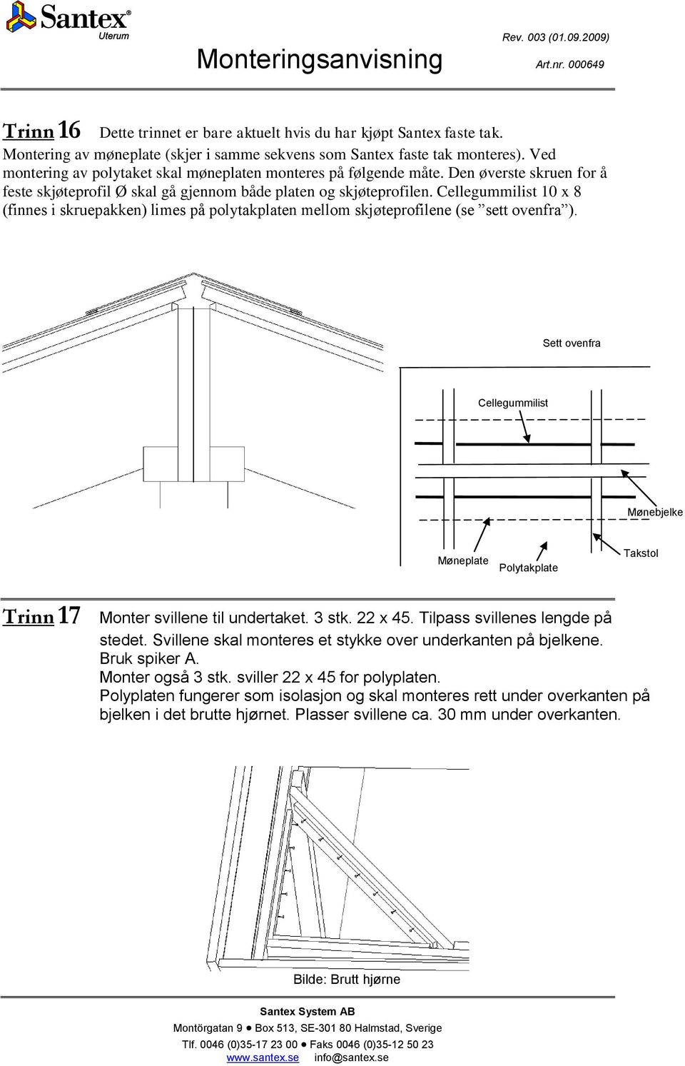 Cellegummilist 10 x 8 (finnes i skruepakken) limes på polytakplaten mellom skjøteprofilene (se sett ovenfra ).