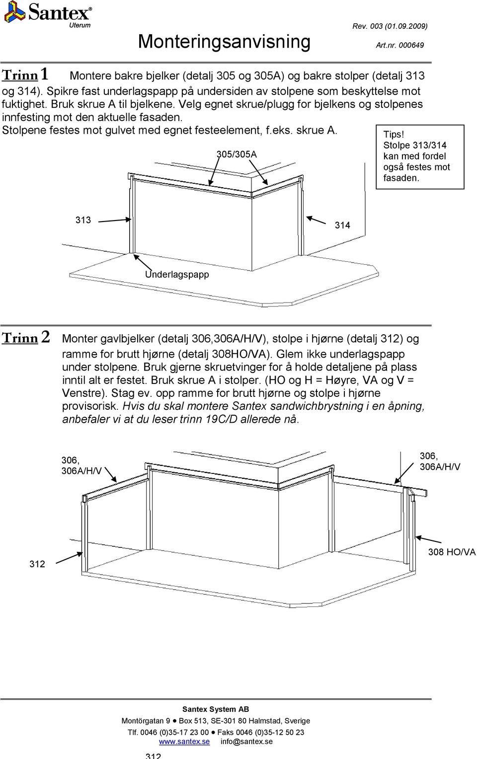 Stolpe 313/314 kan med fordel også festes mot fasaden. 313 314 Underlagspapp Trinn 2 Monter gavlbjelker (detalj 306,306A/H/V), stolpe i hjørne (detalj 312) og ramme for brutt hjørne (detalj 308HO/VA).