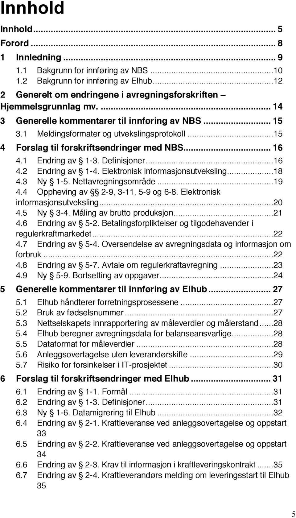 Elektronisk informasjonsutveksling...18 4.3 Ny 1-5. Nettavregningsområde...19 4.4 Oppheving av 2-9, 3-11, 5-9 og 6-8. Elektronisk informasjonsutveksling...20 4.5 Ny 3-4. Måling av brutto produksjon.