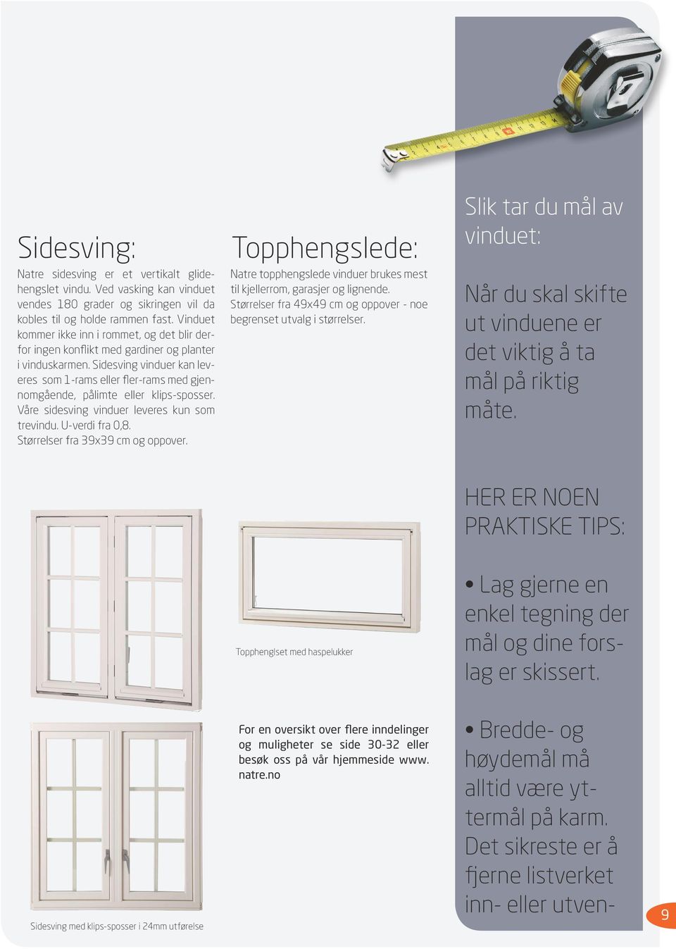 Sidesving vinduer kan leveres som 1-rams eller fler-rams med gjennomgående, pålimte eller klips-sposser. Våre sidesving vinduer leveres kun som trevindu. U-verdi fra 0,8.