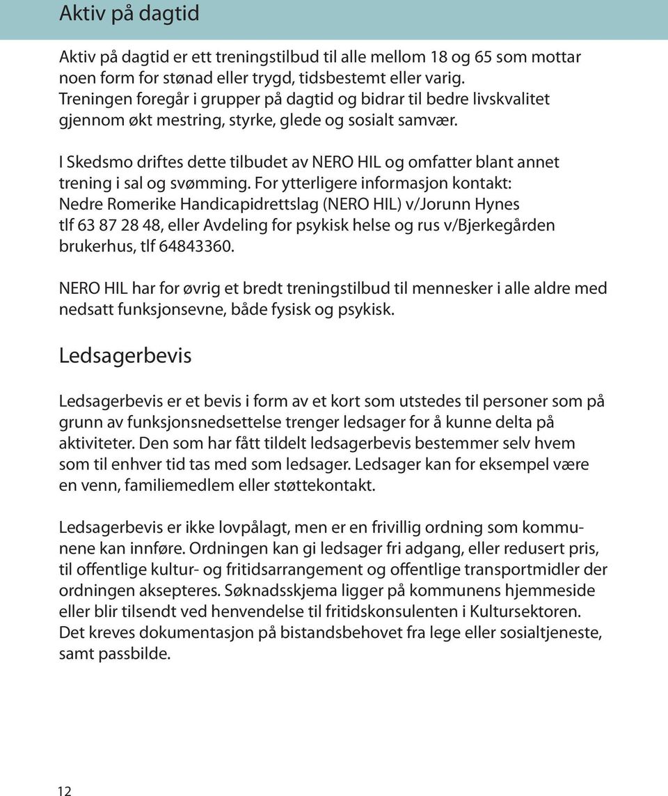 I Skedsmo driftes dette tilbudet av NERO HIL og omfatter blant annet trening i sal og svømming.