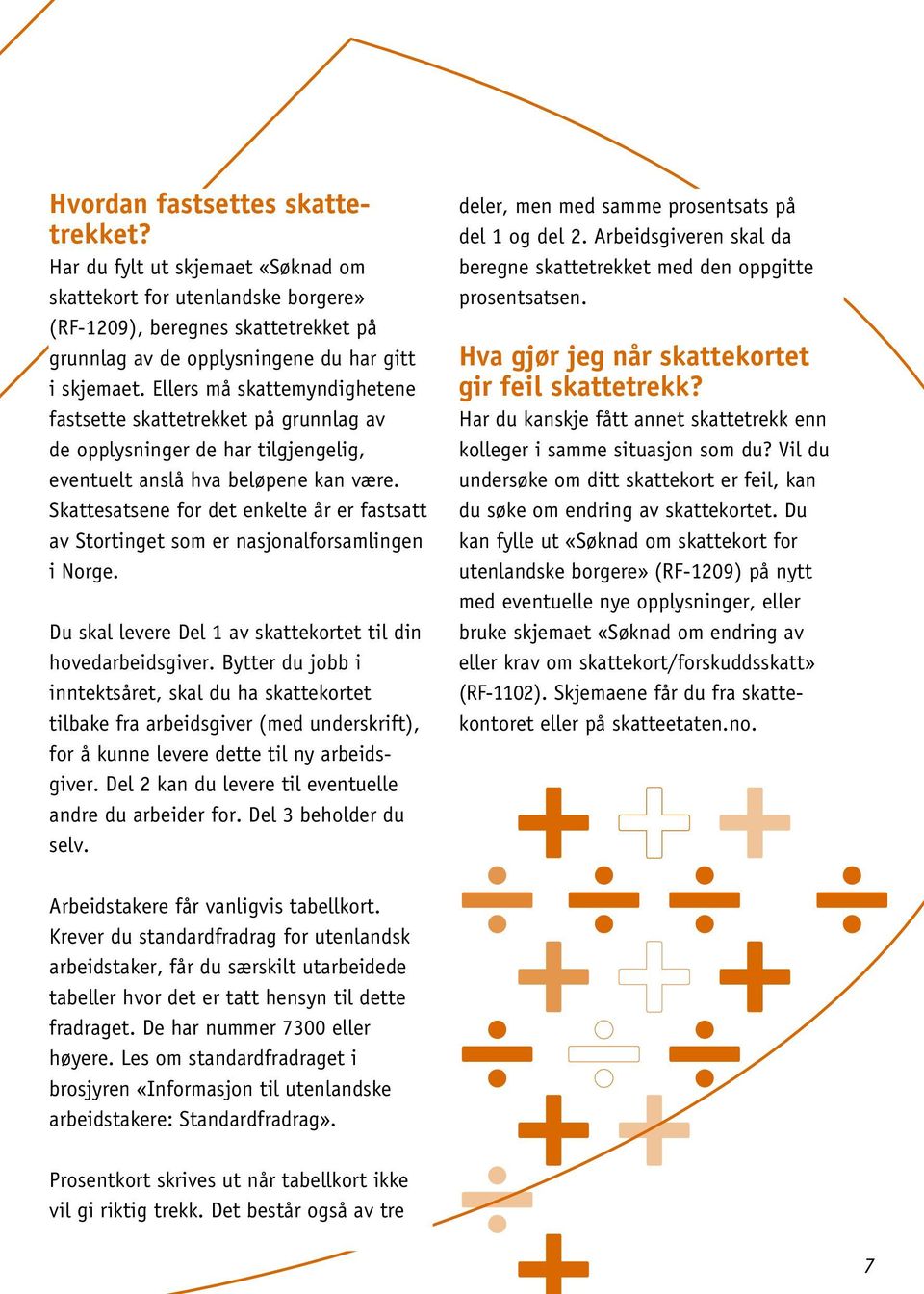 Skattesatsene for det enkelte år er fastsatt av Stortinget som er nasjonalforsamlingen i Norge. Du skal levere Del 1 av skattekortet til din hovedarbeidsgiver.