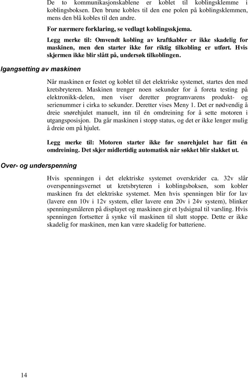 Legg merke til: Omvendt kobling av kraftkabler er ikke skadelig for maskinen, men den starter ikke før riktig tilkobling er utført. Hvis skjermen ikke blir slått på, undersøk tilkoblingen.