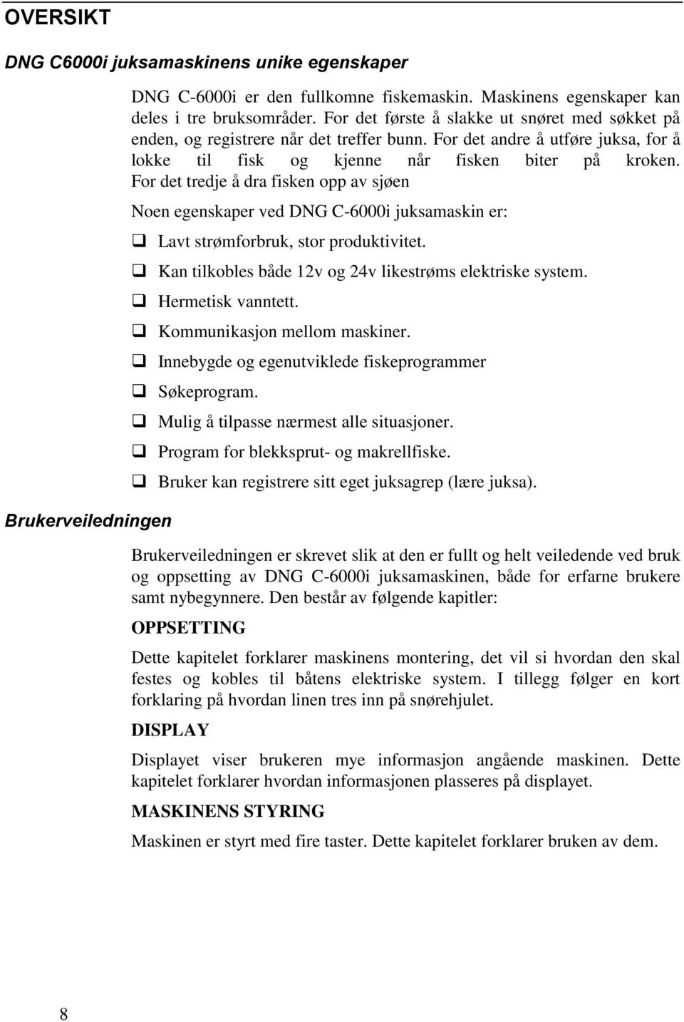 For det tredje å dra fisken opp av sjøen Noen egenskaper ved DNG C-6000i juksamaskin er: Lavt strømforbruk, stor produktivitet. Kan tilkobles både 12v og 24v likestrøms elektriske system.