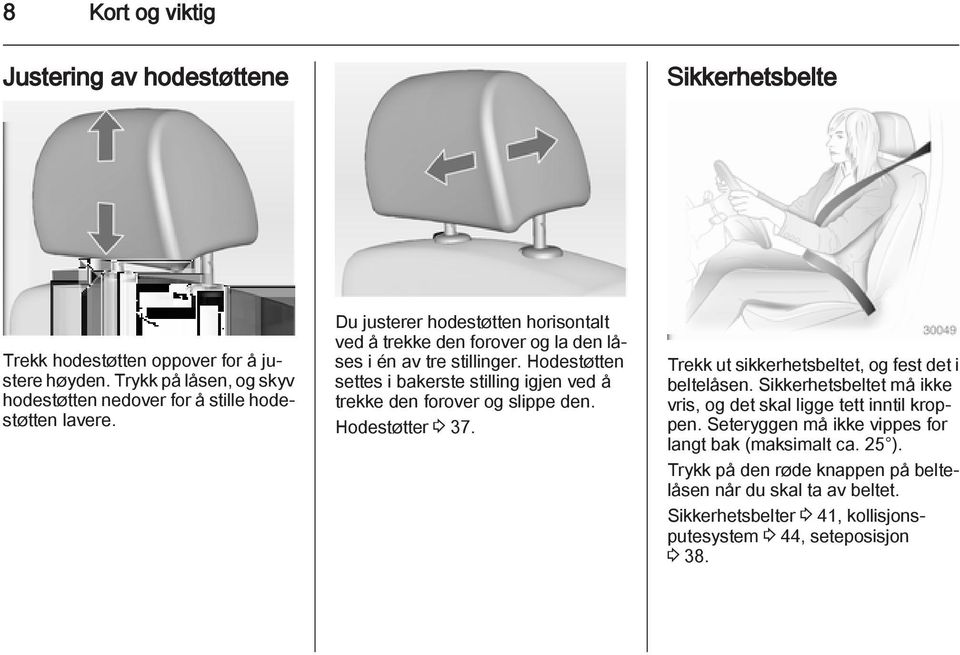 Hodestøtten settes i bakerste stilling igjen ved å trekke den forover og slippe den. Hodestøtter 3 37. Trekk ut sikkerhetsbeltet, og fest det i beltelåsen.