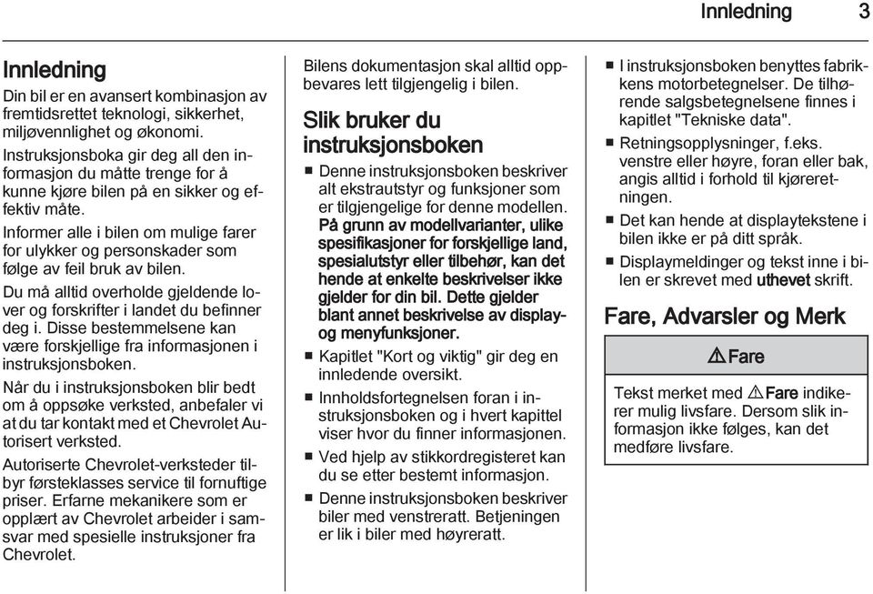 Informer alle i bilen om mulige farer for ulykker og personskader som følge av feil bruk av bilen. Du må alltid overholde gjeldende lover og forskrifter i landet du befinner deg i.