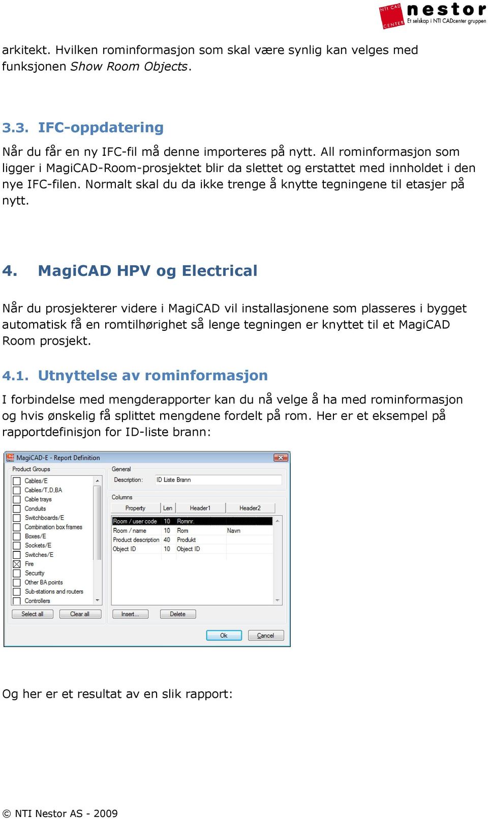 MagiCAD HPV og Electrical Når du prosjekterer videre i MagiCAD vil installasjonene som plasseres i bygget automatisk få en romtilhørighet så lenge tegningen er knyttet til et MagiCAD Room prosjekt. 4.