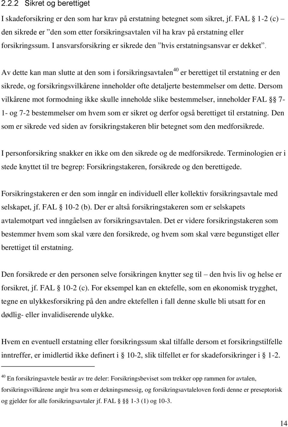 Av dette kan man slutte at den som i forsikringsavtalen 40 er berettiget til erstatning er den sikrede, og forsikringsvilkårene inneholder ofte detaljerte bestemmelser om dette.