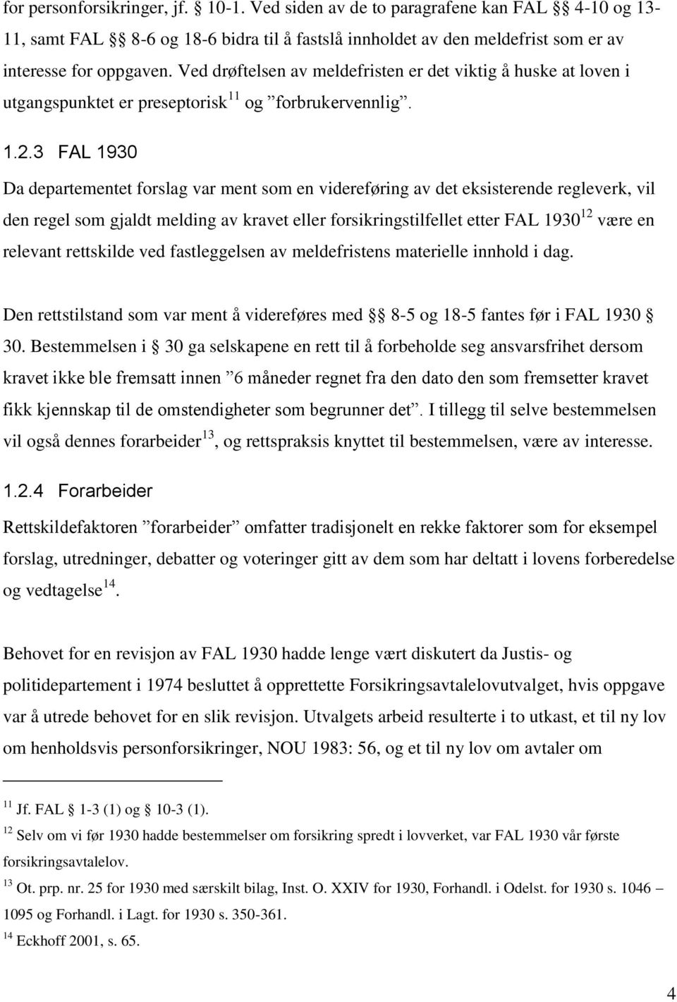 3 FAL 1930 Da departementet forslag var ment som en videreføring av det eksisterende regleverk, vil den regel som gjaldt melding av kravet eller forsikringstilfellet etter FAL 1930 12 være en