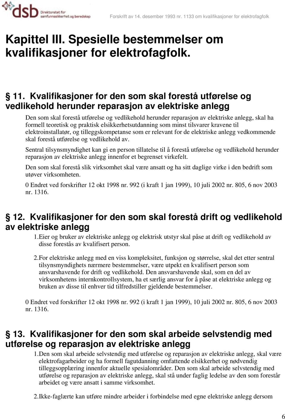 ha formell teoretisk og praktisk elsikkerhetsutdanning som minst tilsvarer kravene til elektroinstallatør, og tilleggskompetanse som er relevant for de elektriske anlegg vedkommende skal forestå