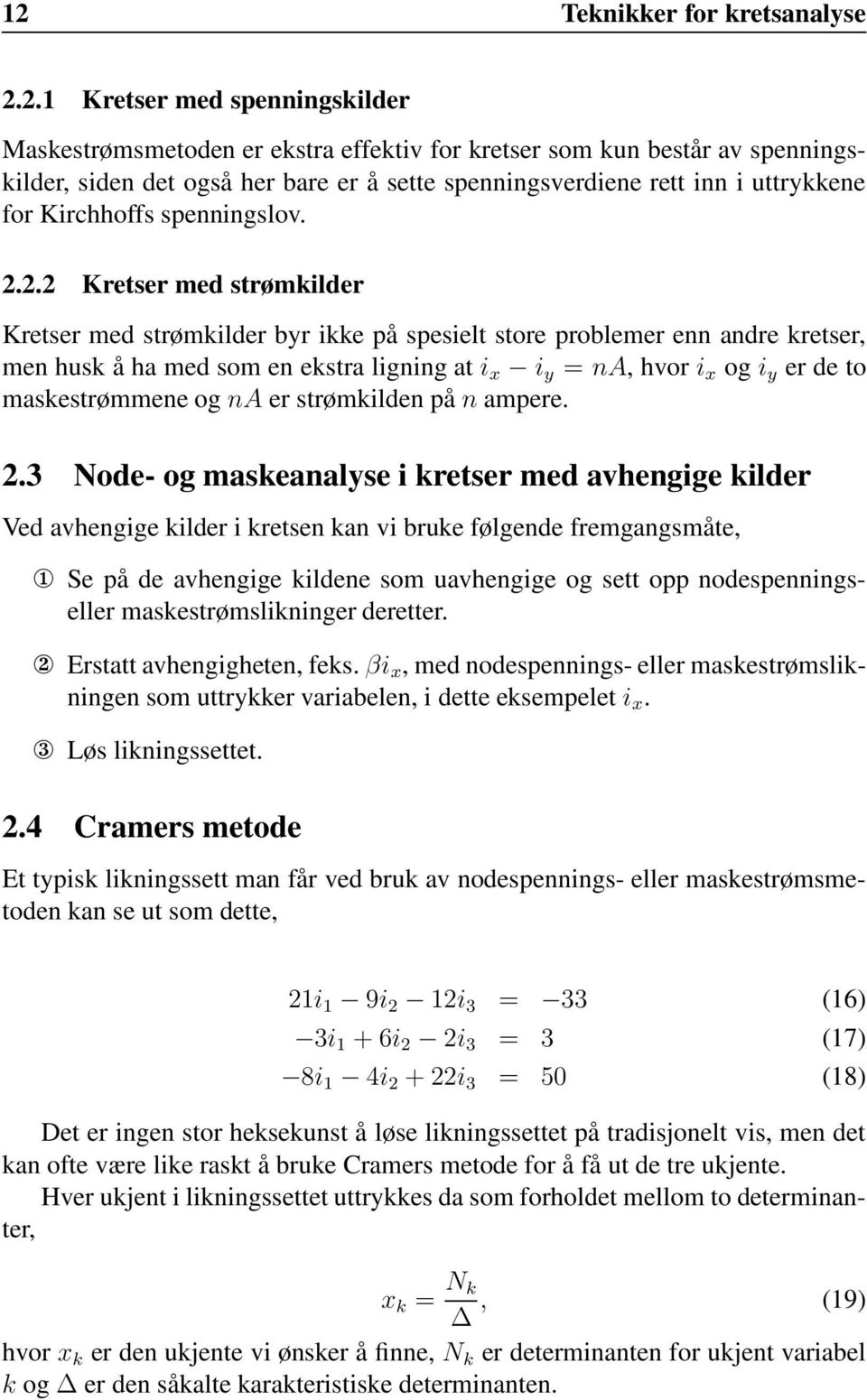 2.2 Kretser med strømkilder Kretser med strømkilder byr ikke på spesielt store problemer enn andre kretser, men husk å ha med som en ekstra ligning at i x i y = na, hvor i x og i y er de to