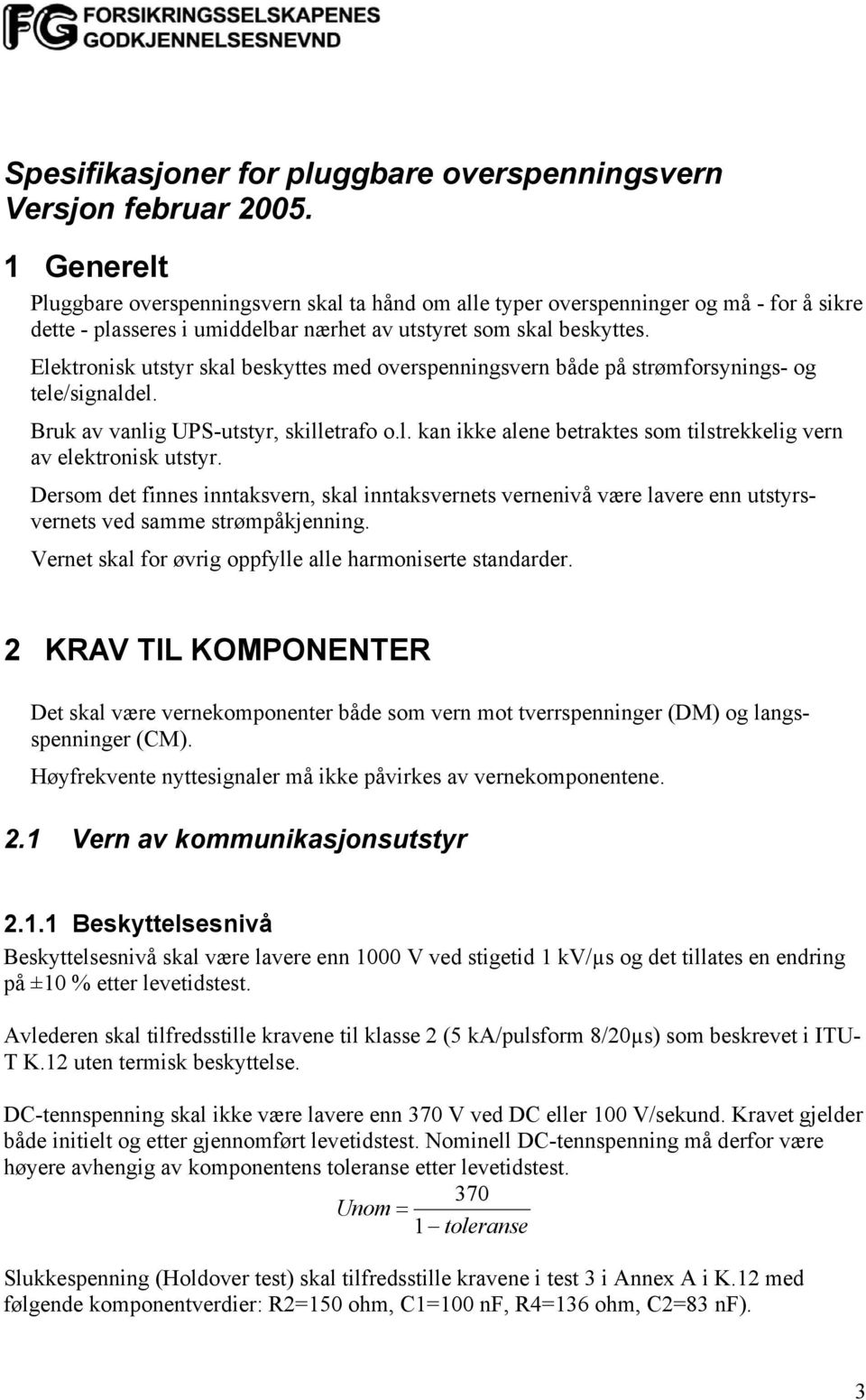 Elektronisk utstyr skal beskyttes med overspenningsvern både på strømforsynings- og tele/signaldel. Bruk av vanlig UPS-utstyr, skilletrafo o.l. kan ikke alene betraktes som tilstrekkelig vern av elektronisk utstyr.