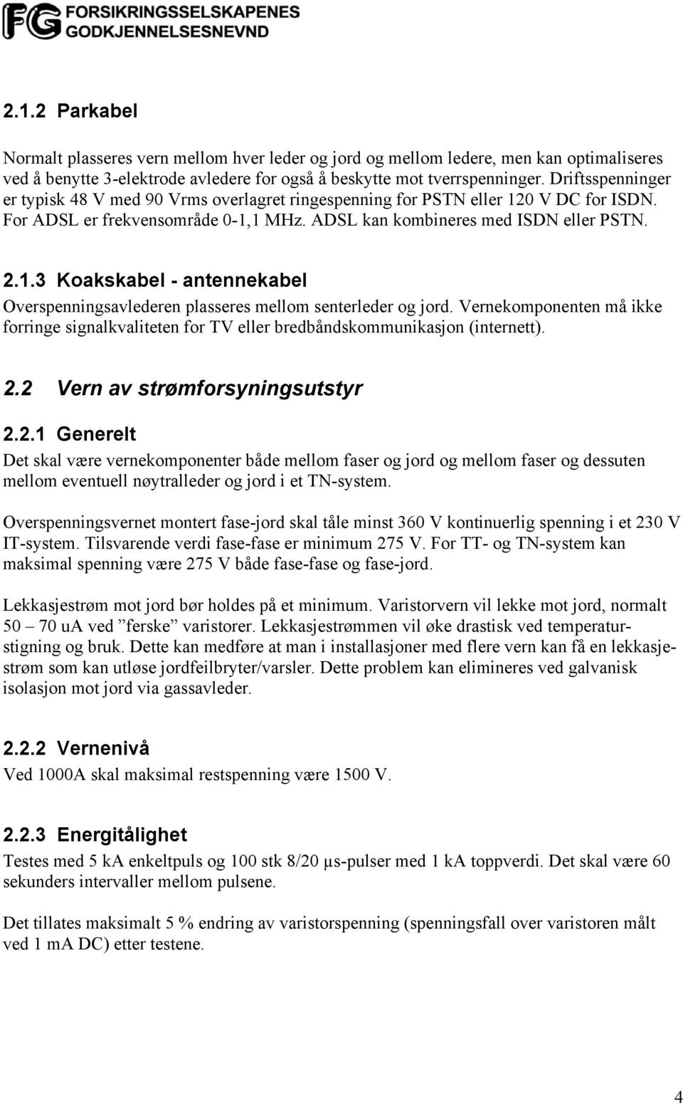 Vernekomponenten må ikke forringe signalkvaliteten for TV eller bredbåndskommunikasjon (internett). 2.