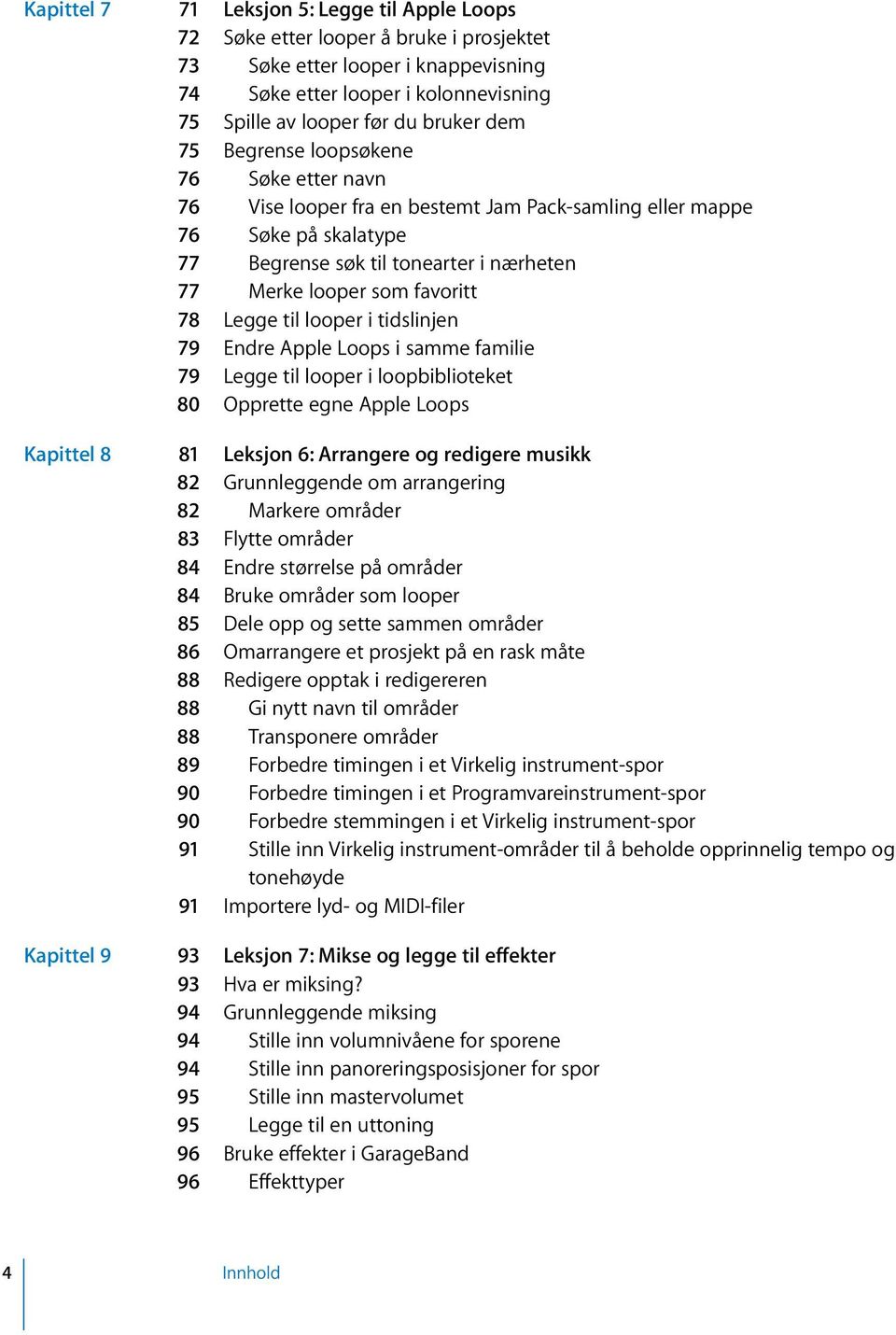 Legge til looper i tidslinjen 79 Endre Apple Loops i samme familie 79 Legge til looper i loopbiblioteket 80 Opprette egne Apple Loops Kapittel 8 81 Leksjon 6: Arrangere og redigere musikk 82