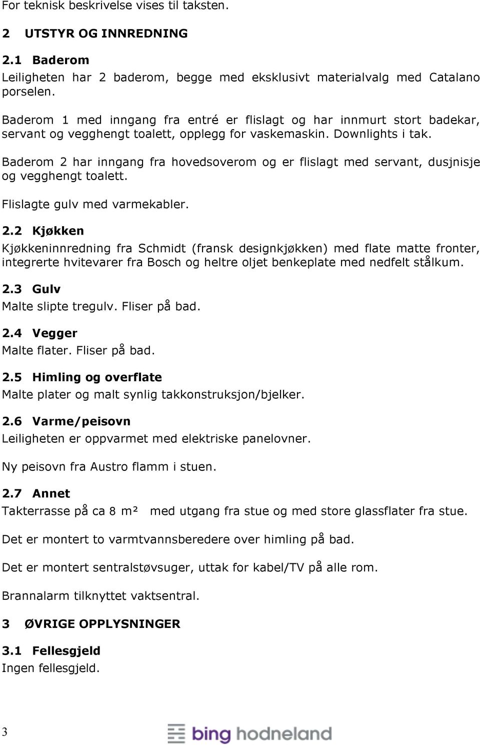 Baderom 2 har inngang fra hovedsoverom og er flislagt med servant, dusjnisje og vegghengt toalett. Flislagte gulv med varmekabler. 2.2 Kjøkken Kjøkkeninnredning fra Schmidt (fransk designkjøkken) med flate matte fronter, integrerte hvitevarer fra Bosch og heltre oljet benkeplate med nedfelt stålkum.