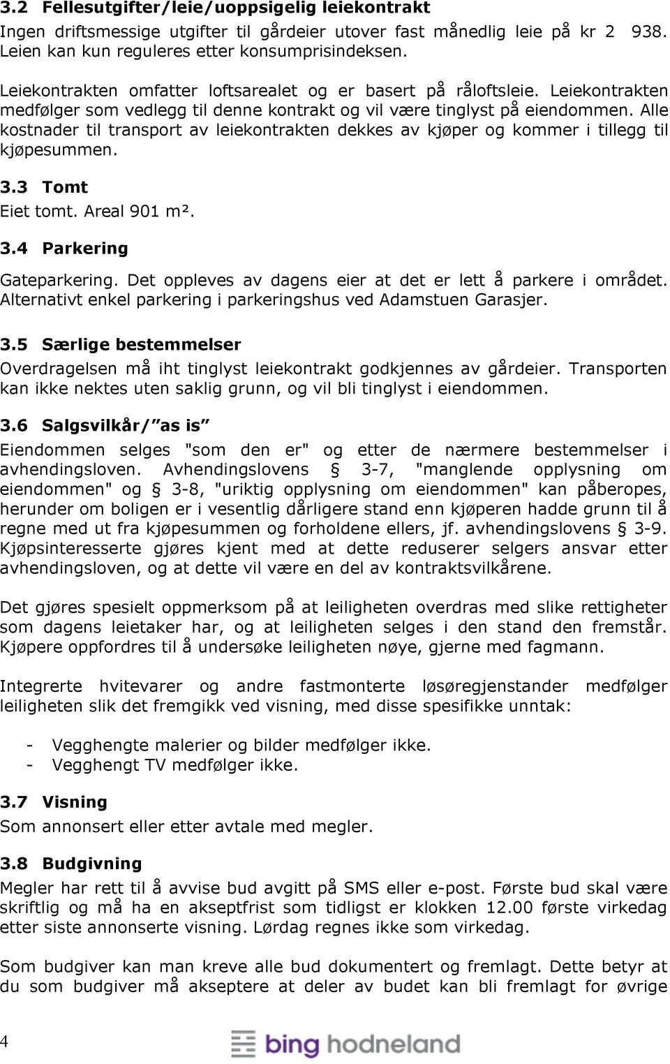 Alle kostnader til transport av leiekontrakten dekkes av kjøper og kommer i tillegg til kjøpesummen. 3.3 Tomt Eiet tomt. Areal 901 m². 3.4 Parkering Gateparkering.