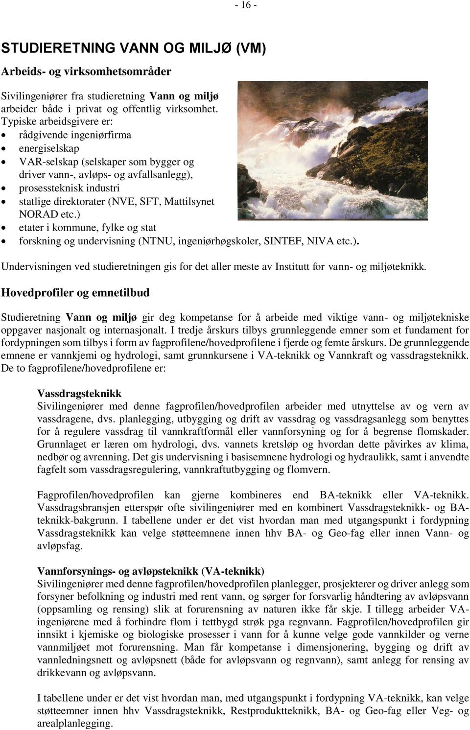 Mattilsynet NORAD etc.) etater i kommune, fylke og stat forskning og undervisning (NTNU, ingeniørhøgskoler, SINTEF, NIVA etc.). Undervisningen ved studieretningen gis for det aller meste av Institutt for vann- og miljøteknikk.