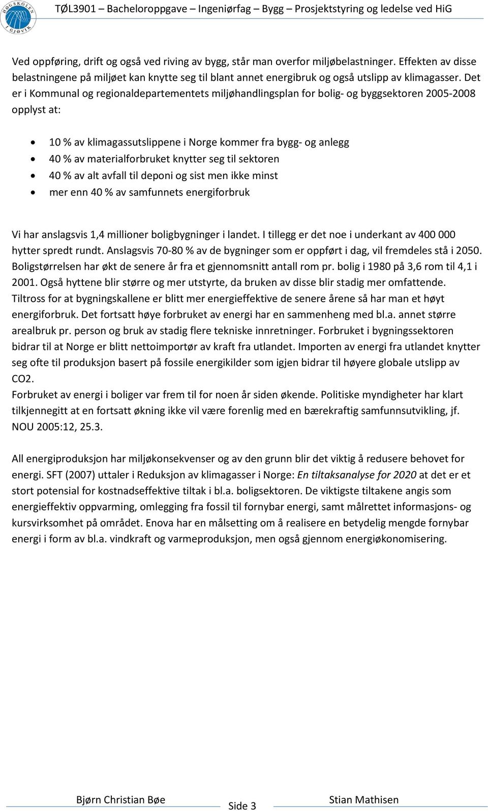 Det er i Kommunal og regionaldepartementets miljøhandlingsplan for bolig- og byggsektoren 2005-2008 opplyst at: 10 % av klimagassutslippene i Norge kommer fra bygg- og anlegg 40 % av