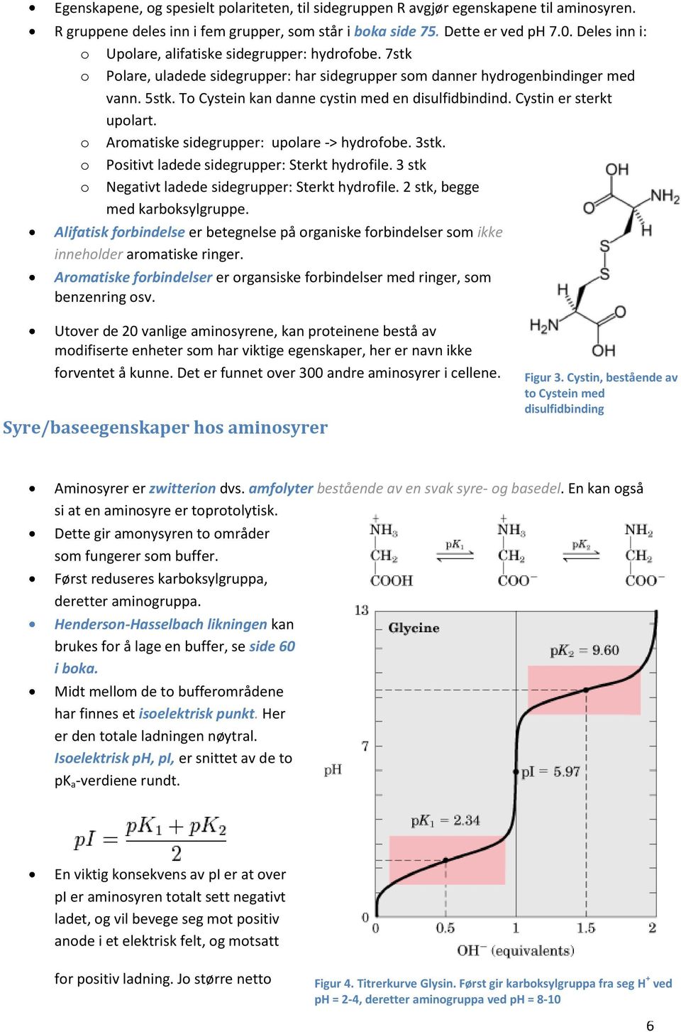 To Cystein kan danne cystin med en disulfidbindind. Cystin er sterkt upolart. o Aromatiske sidegrupper: upolare -> hydrofobe. 3stk. o Positivt ladede sidegrupper: Sterkt hydrofile.