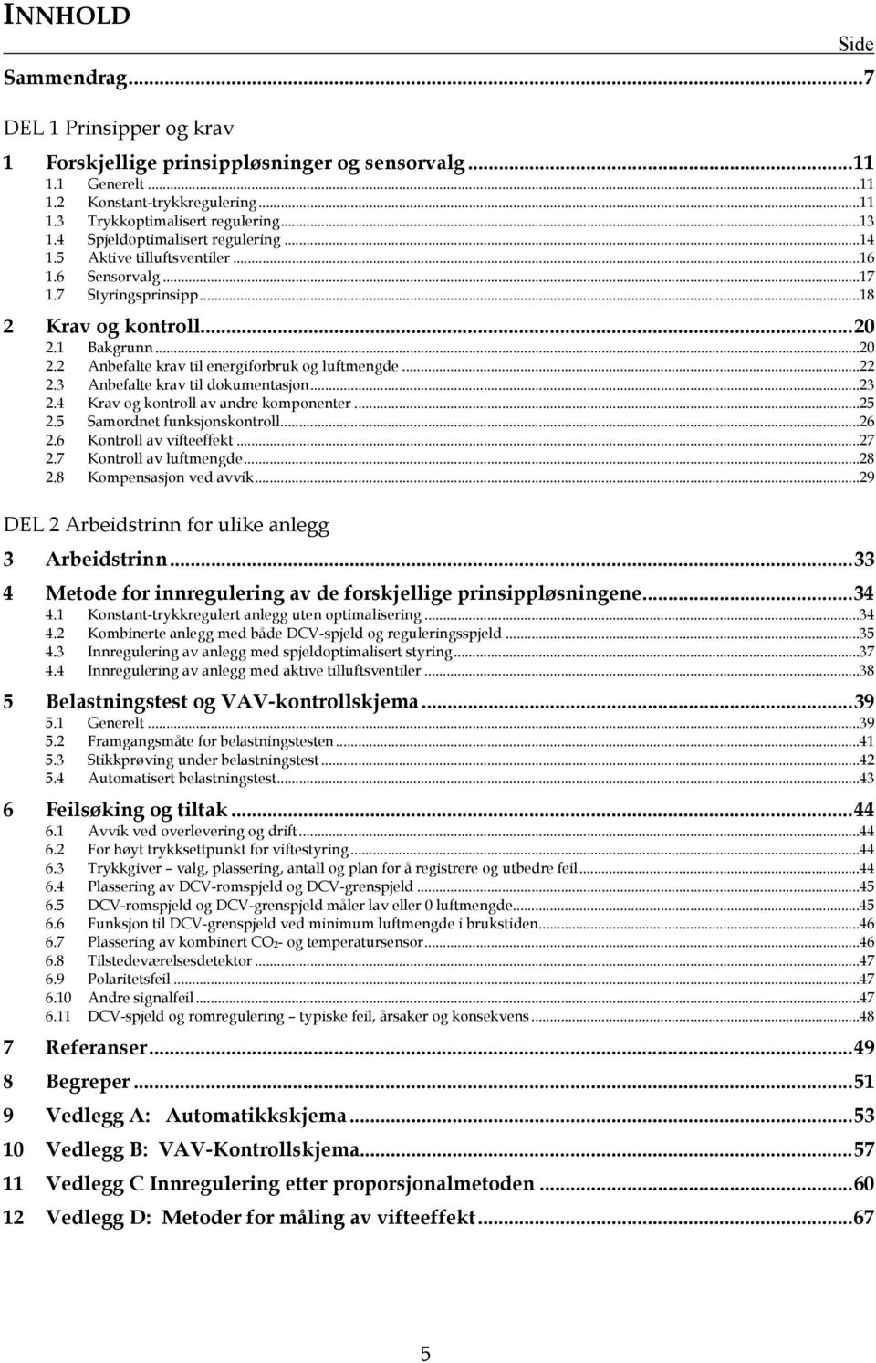 .. 22 2.3 Anbefalte krav til dokumentasjon... 23 2.4 Krav og kontroll av andre komponenter... 25 2.5 Samordnet funksjonskontroll... 26 2.6 Kontroll av vifteeffekt... 27 2.7 Kontroll av luftmengde.