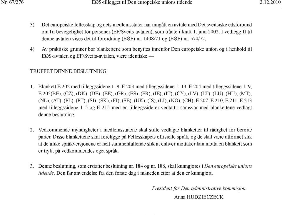 I vedlegg II til denne avtalen vises det til forordning (EØF) nr. 1408/71 og (EØF) nr. 574/72.