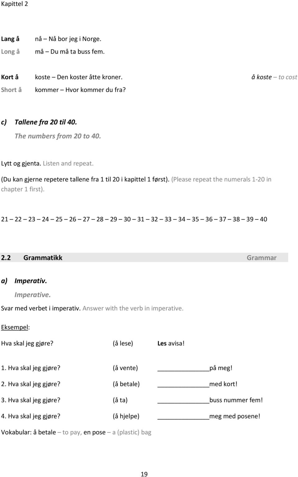 21 22 23 24 25 26 27 28 29 30 31 32 33 34 35 36 37 38 39 40 2.2 Grammatikk Grammar a) Imperativ. Imperative. Svar med verbet i imperativ. Answer with the verb in imperative. Hva skal jeg gjøre?