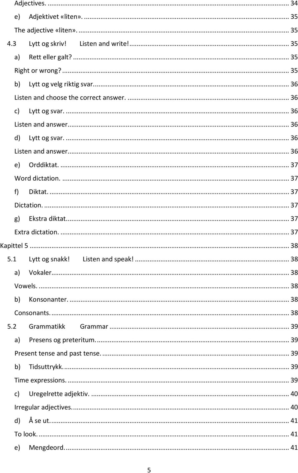 ... 37 Dictation.... 37 g) Ekstra diktat.... 37 Extra dictation.... 37 Kapittel 5... 38 5.1 Lytt og snakk! Listen and speak!... 38 a) Vokaler... 38 Vowels.... 38 b) Konsonanter.... 38 Consonants.