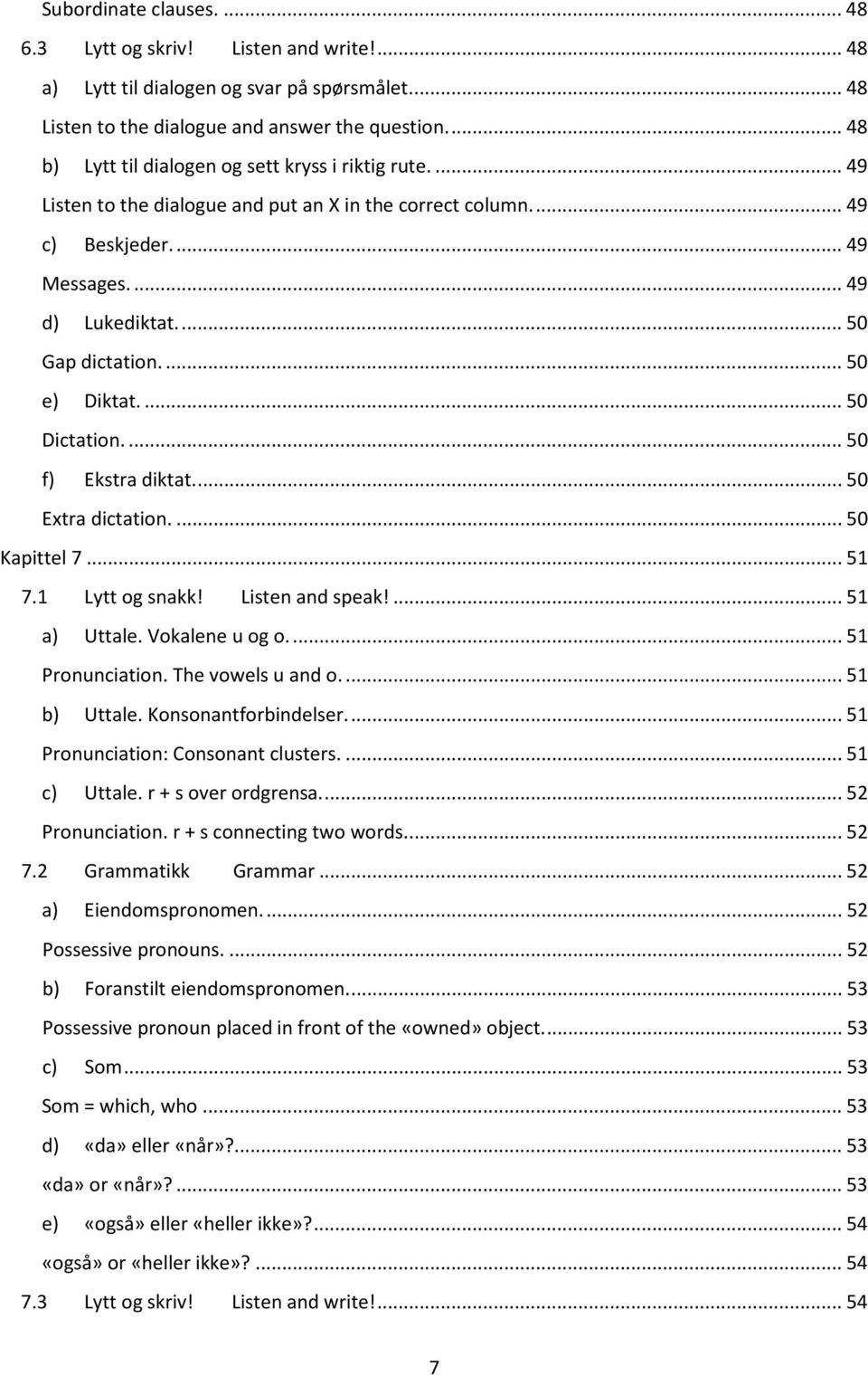 ... 50 e) Diktat.... 50 Dictation.... 50 f) Ekstra diktat.... 50 Extra dictation.... 50 Kapittel 7... 51 7.1 Lytt og snakk! Listen and speak!... 51 a) Uttale. Vokalene u og o.... 51 Pronunciation.