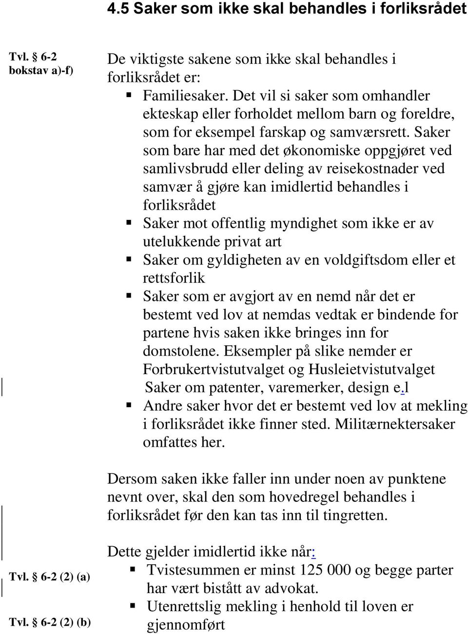 Saker som bare har med det økonomiske oppgjøret ved samlivsbrudd eller deling av reisekostnader ved samvær å gjøre kan imidlertid behandles i forliksrådet Saker mot offentlig myndighet som ikke er av