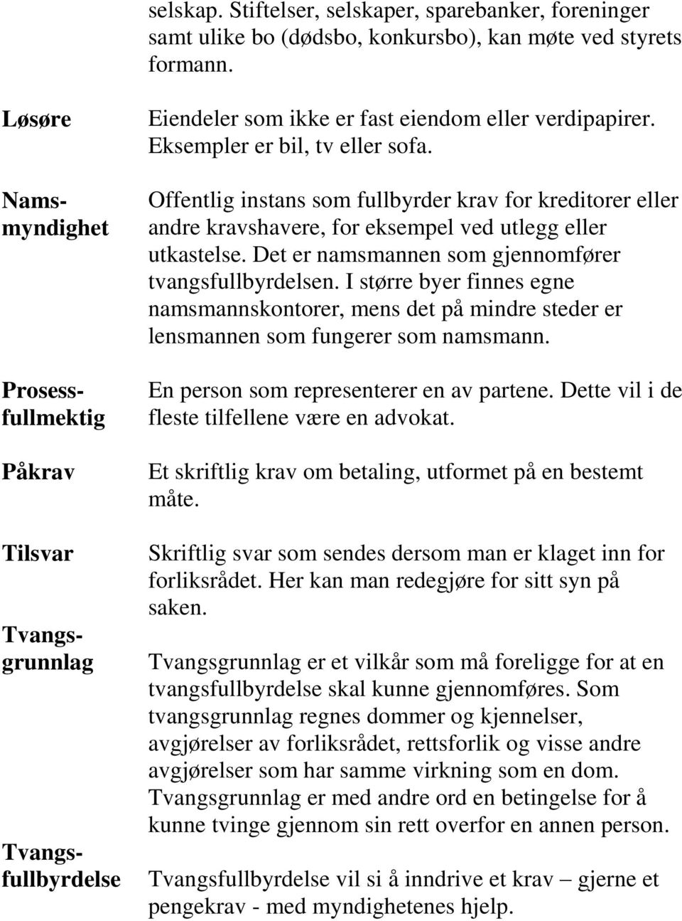 Offentlig instans som fullbyrder krav for kreditorer eller andre kravshavere, for eksempel ved utlegg eller utkastelse. Det er namsmannen som gjennomfører tvangsfullbyrdelsen.